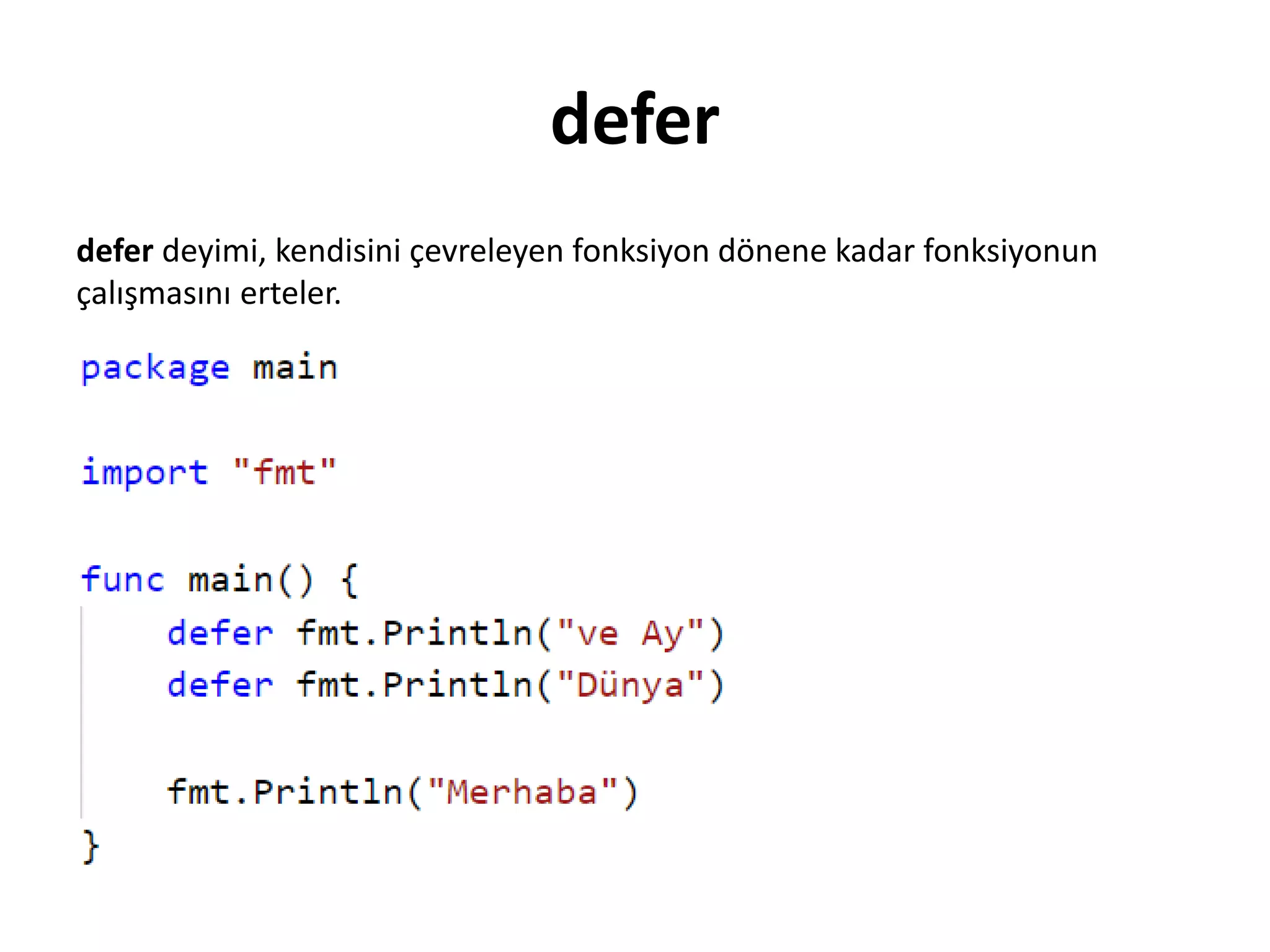 defer
defer deyimi, kendisini çevreleyen fonksiyon dönene kadar fonksiyonun
çalışmasını erteler.
 