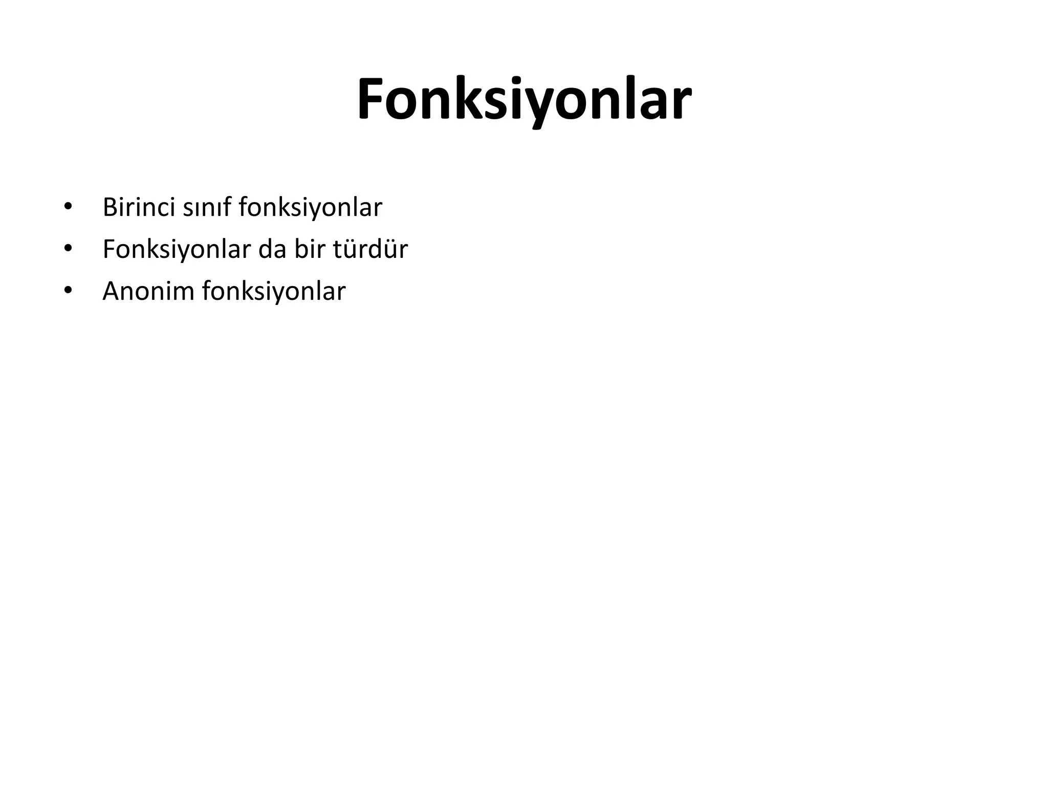 Fonksiyonlar
• Birinci sınıf fonksiyonlar
• Fonksiyonlar da bir türdür
• Anonim fonksiyonlar
 