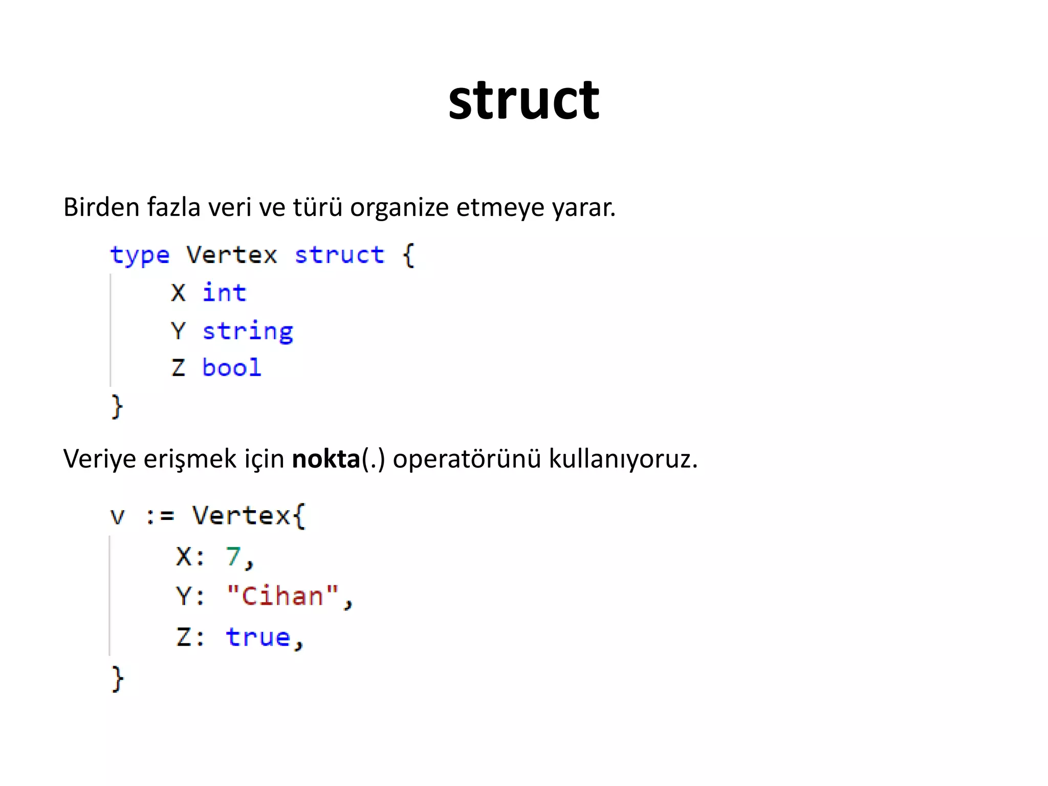 struct
Birden fazla veri ve türü organize etmeye yarar.
Veriye erişmek için nokta(.) operatörünü kullanıyoruz.
 