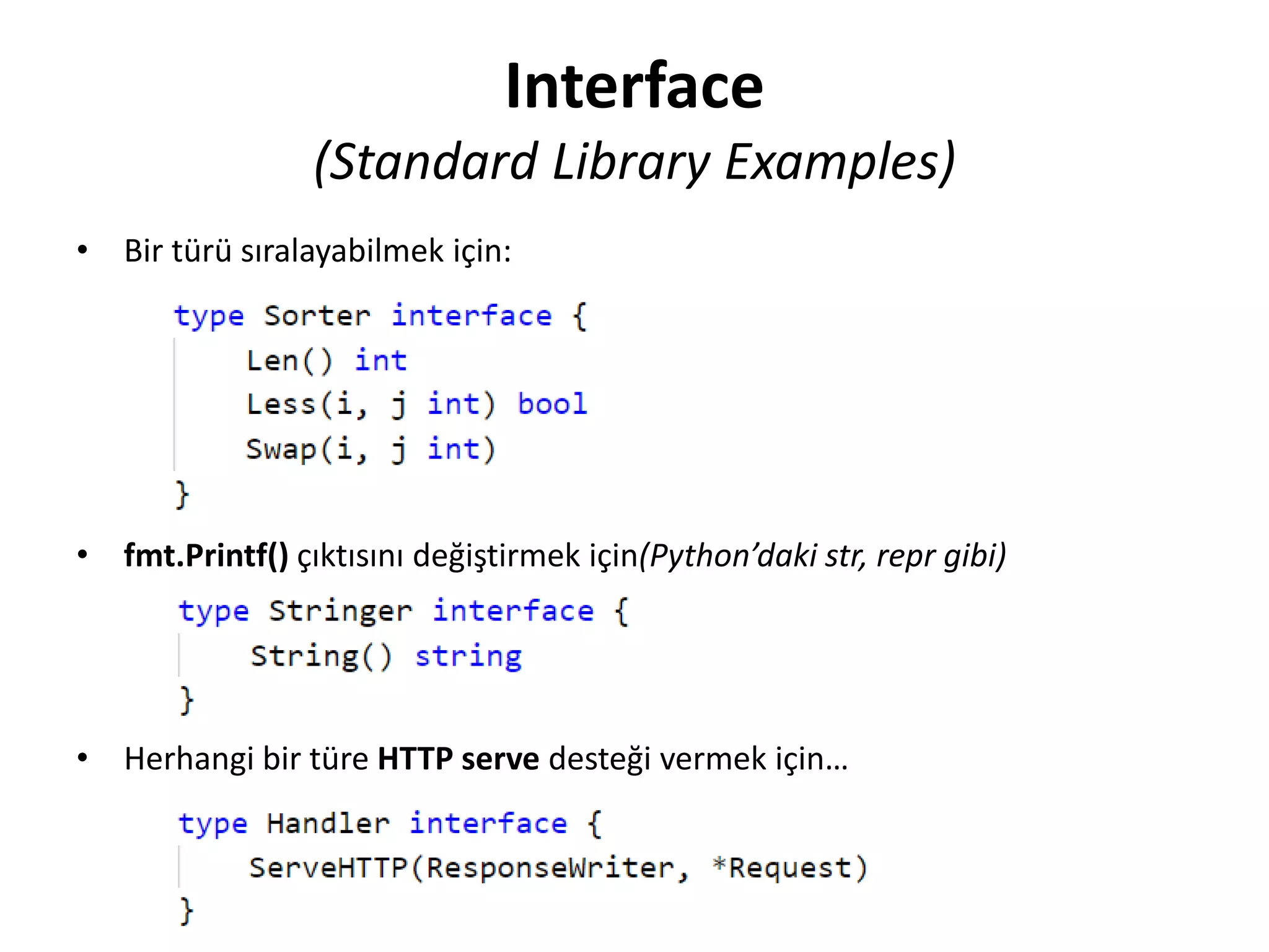 Interface
(Standard Library Examples)
• Bir türü sıralayabilmek için:
• fmt.Printf() çıktısını değiştirmek için(Python’daki str, repr gibi)
• Herhangi bir türe HTTP serve desteği vermek için…
 