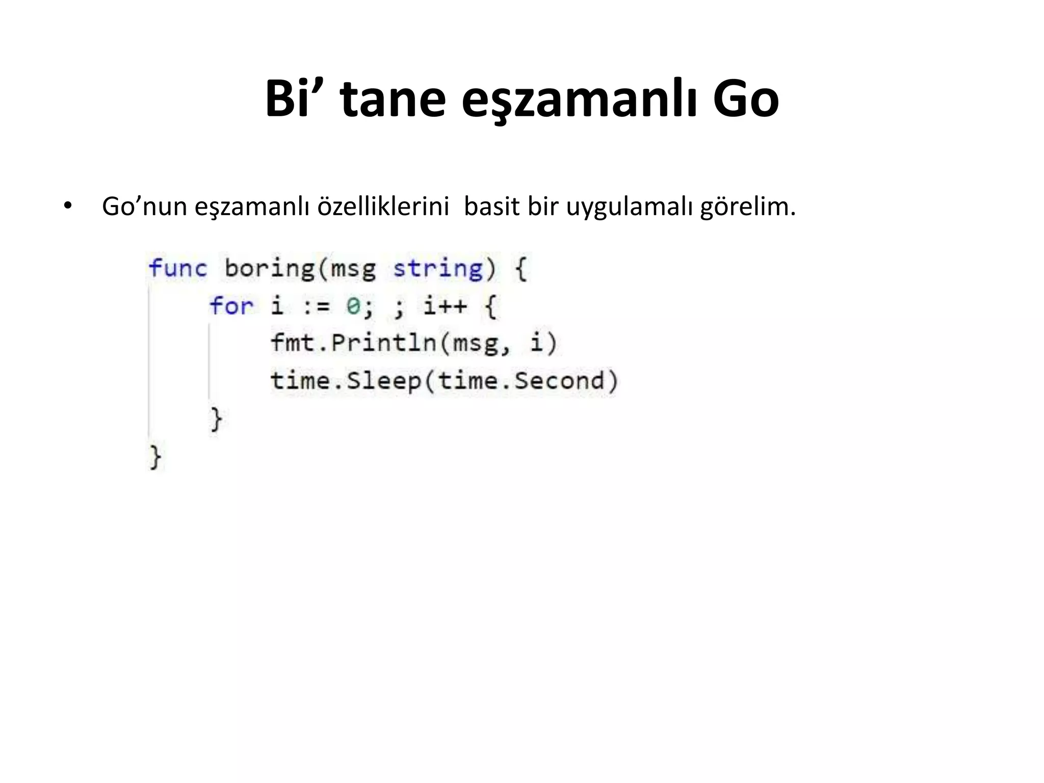 Bi’ tane eşzamanlı Go
• Go’nun eşzamanlı özelliklerini basit bir uygulamalı görelim.
 