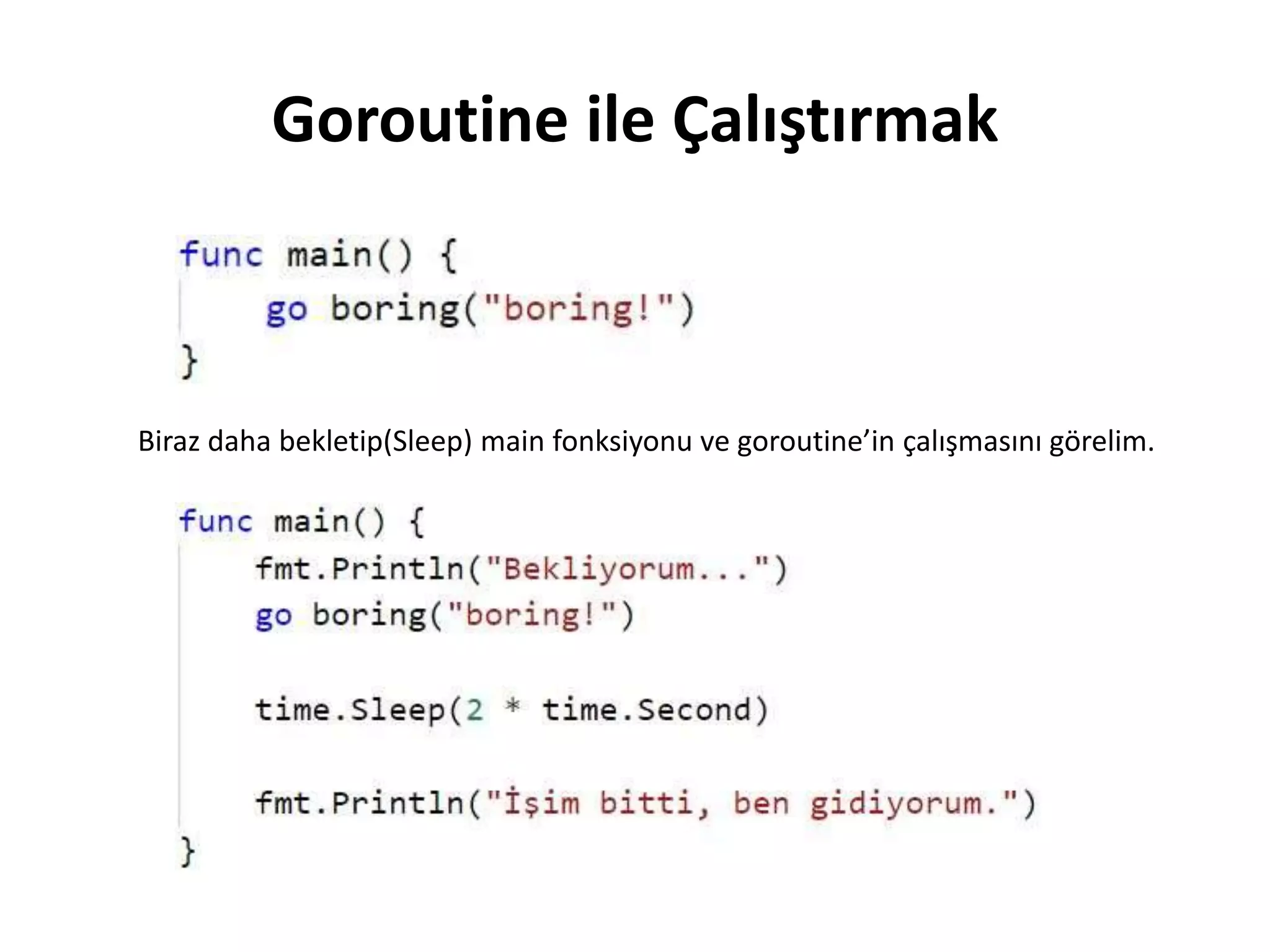 Goroutine ile Çalıştırmak
Biraz daha bekletip(Sleep) main fonksiyonu ve goroutine’in çalışmasını görelim.
 