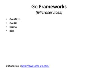 Go Frameworks
(Microservices)
• Go-Micro
• Go-Kit
• Gizmo
• Kite
Daha fazlası : http://awesome-go.com/
 