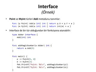 Interface
(Örnek)
• Point ve MyInt türleri Add metodunu tanımlar:
• Interface de bir tür olduğundan bir fonksiyona atanabilir:
 