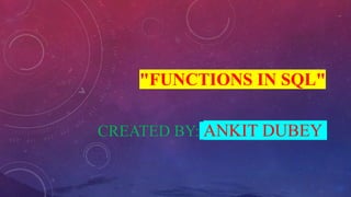"FUNCTIONS IN SQL"
CREATED BY: ANKIT DUBEY
 