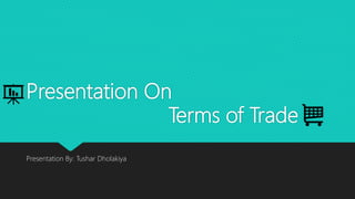 Presentation On
Terms of Trade
Presentation By: Tushar Dholakiya
 