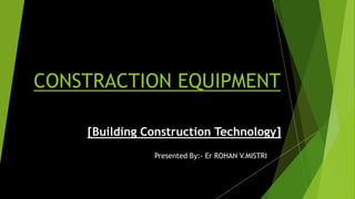 CONSTRACTION EQUIPMENT
Presented By:- Er ROHAN V.MISTRI
[Building Construction Technology]
A1 : EXCAVATORS
 