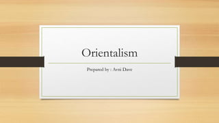 Orientalism
Prepared by : Avni Dave
 