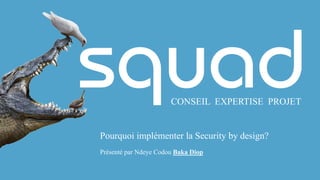 CONSEIL EXPERTISE PROJET
Pourquoi implémenter la Security by design?
Présenté par Ndeye Codou Baka Diop
 