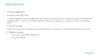 33
DEFINITION
üSécurité applicative
D’après la norme ISO 27034,
La sécurité applicative permet l’application des contrôles...