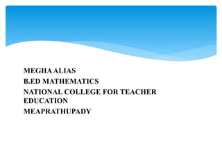 MEGHAALIAS
B.ED MATHEMATICS
NATIONAL COLLEGE FOR TEACHER
EDUCATION
MEAPRATHUPADY
 