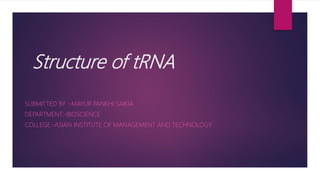 Structure of tRNA
SUBMITTED BY :-MAYUR PANKHI SAIKIA
DEPARTMENT:-BIOSCIENCE
COLLEGE:-ASIAN INSTITUTE OF MANAGEMENT AND TECHNOLOGY
 