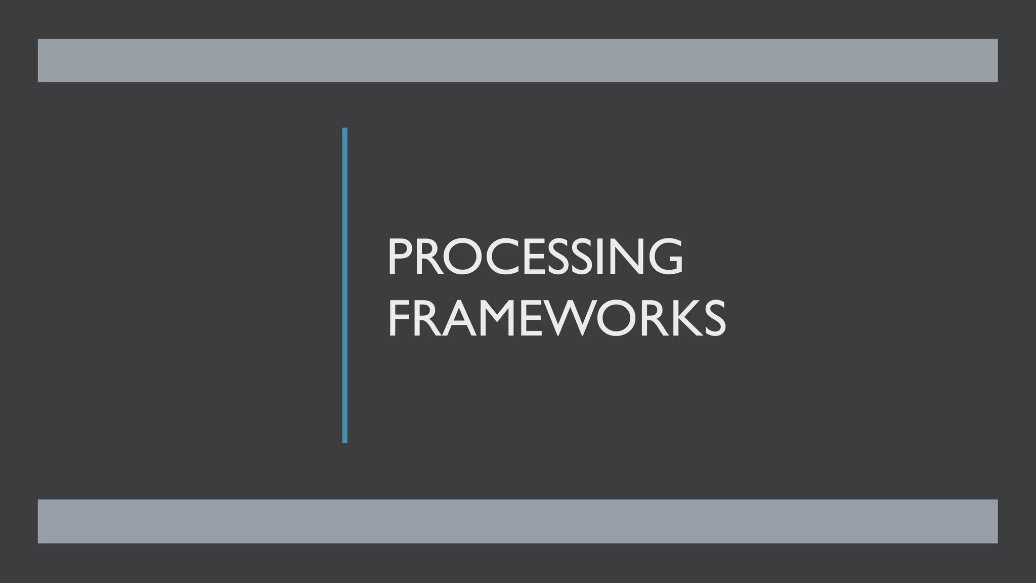 PROCESSING
FRAMEWORKS
 