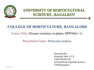 COLLEGE OF HORTICULTURE, BANGALORE
Course Tittle: Disease resistance in plants, HPP506(1+1)
Presentation Topic: Molecular markers
Presented By:
Sanmathi Naik A T S
UHS18PGM1142
Jr.M.Sc(Hort) Vegetable Science
COH,Bengaluru
13-Nov-19 1
 