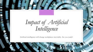 Impact of Artificial
Intelligence
Artificial intelligence will change workplaces inevitably. Are you ready?
 
