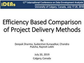 Efficiency Based Comparison
of Project Delivery Methods
By
Deepak Sharma, Sudarshan Kurwadkar, Chandra
Putcha, Rajnish Lekhi
July 20, 2019
Calgary, Canada
 