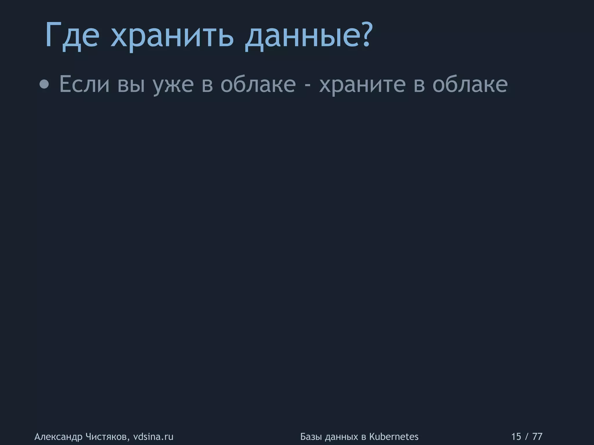 Где хранить данные?
Александр Чистяков, vdsina.ru Базы данных в Kubernetes 15 / 77
• Если вы уже в облаке - храните в облаке
 