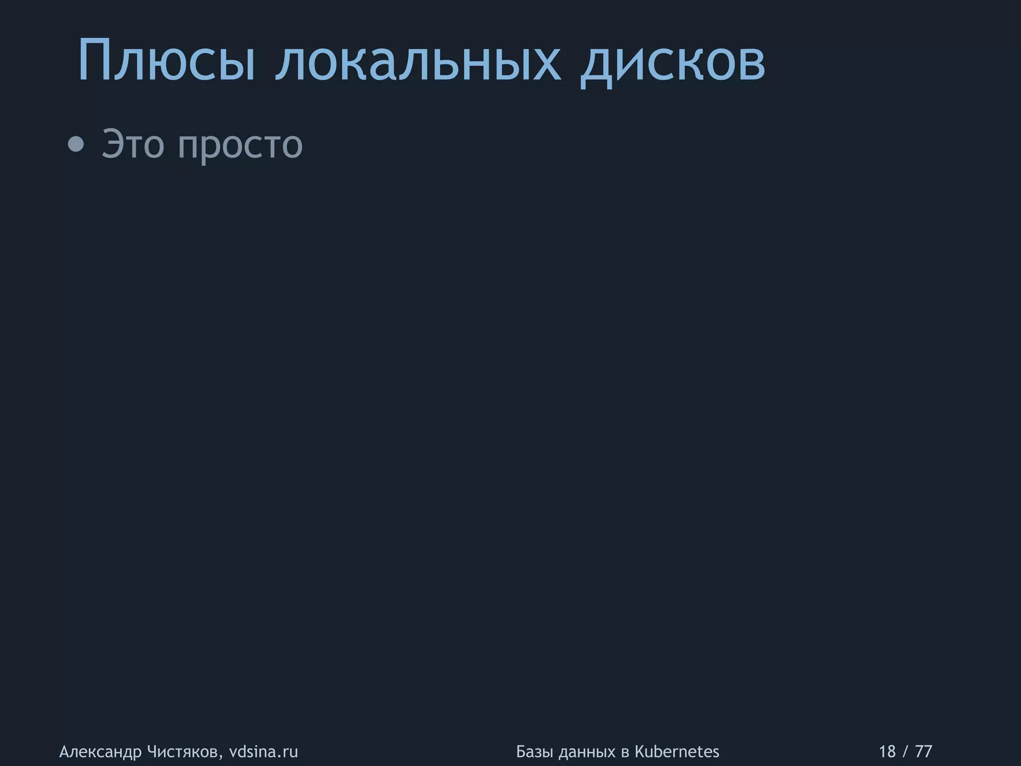 Плюсы локальных дисков
Александр Чистяков, vdsina.ru Базы данных в Kubernetes 18 / 77
• Это просто
 