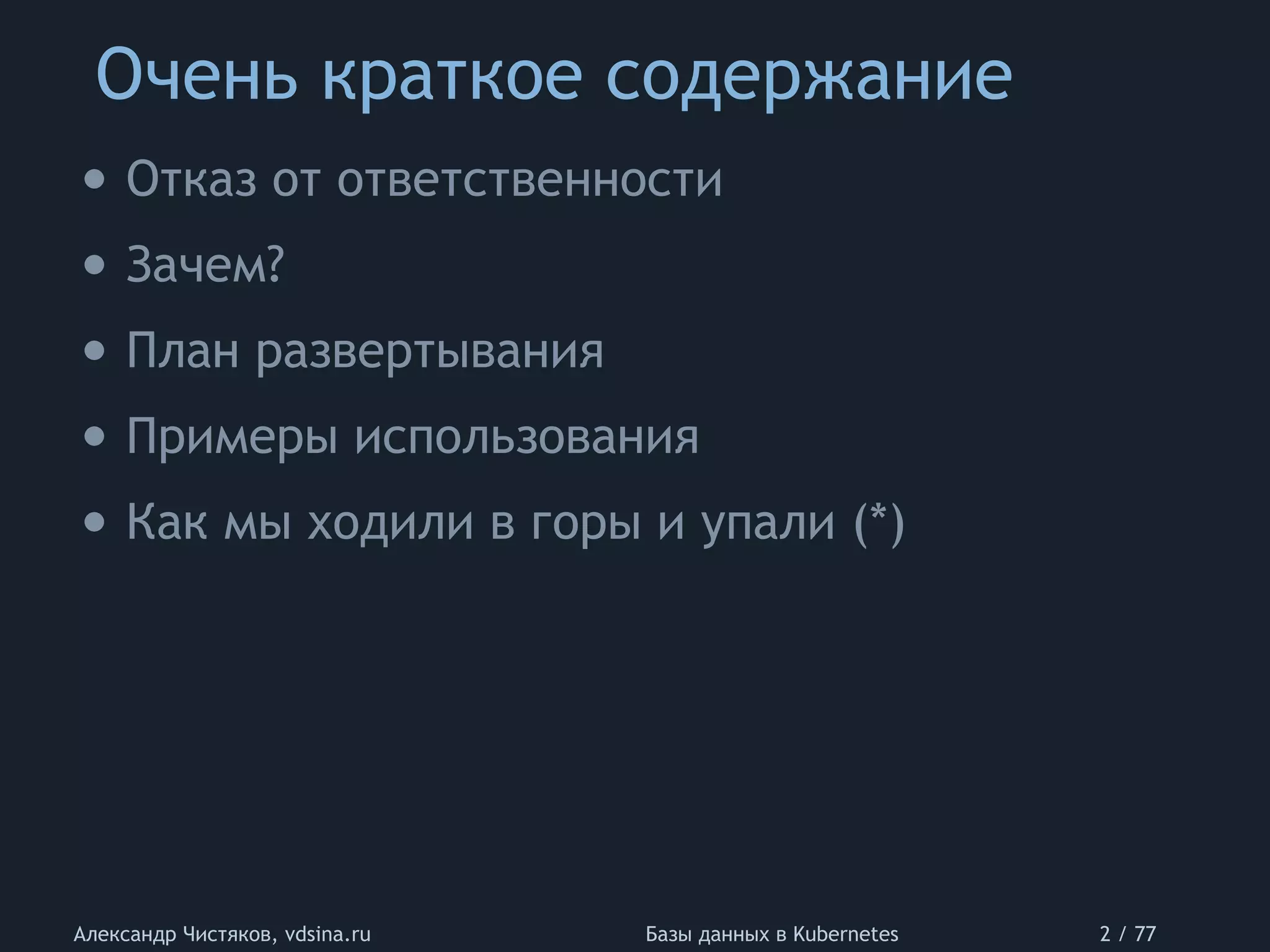 Очень краткое содержание
Александр Чистяков, vdsina.ru Базы данных в Kubernetes 2 / 77
• Отказ от ответственности
• Зачем?
• План развертывания
• Примеры использования
• Как мы ходили в горы и упали (*)
 
