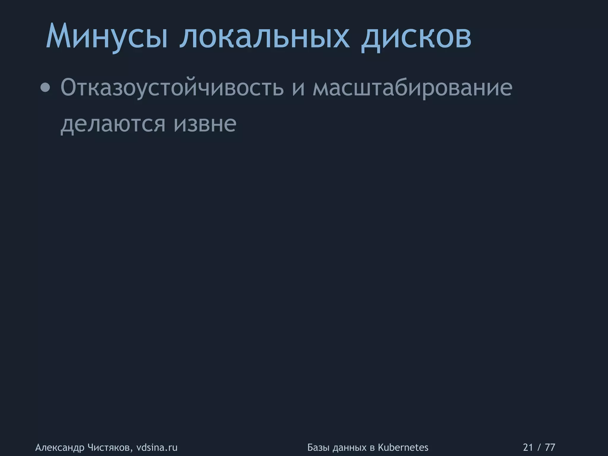 Минусы локальных дисков
Александр Чистяков, vdsina.ru Базы данных в Kubernetes 21 / 77
• Отказоустойчивость и масштабирование
делаются извне
 