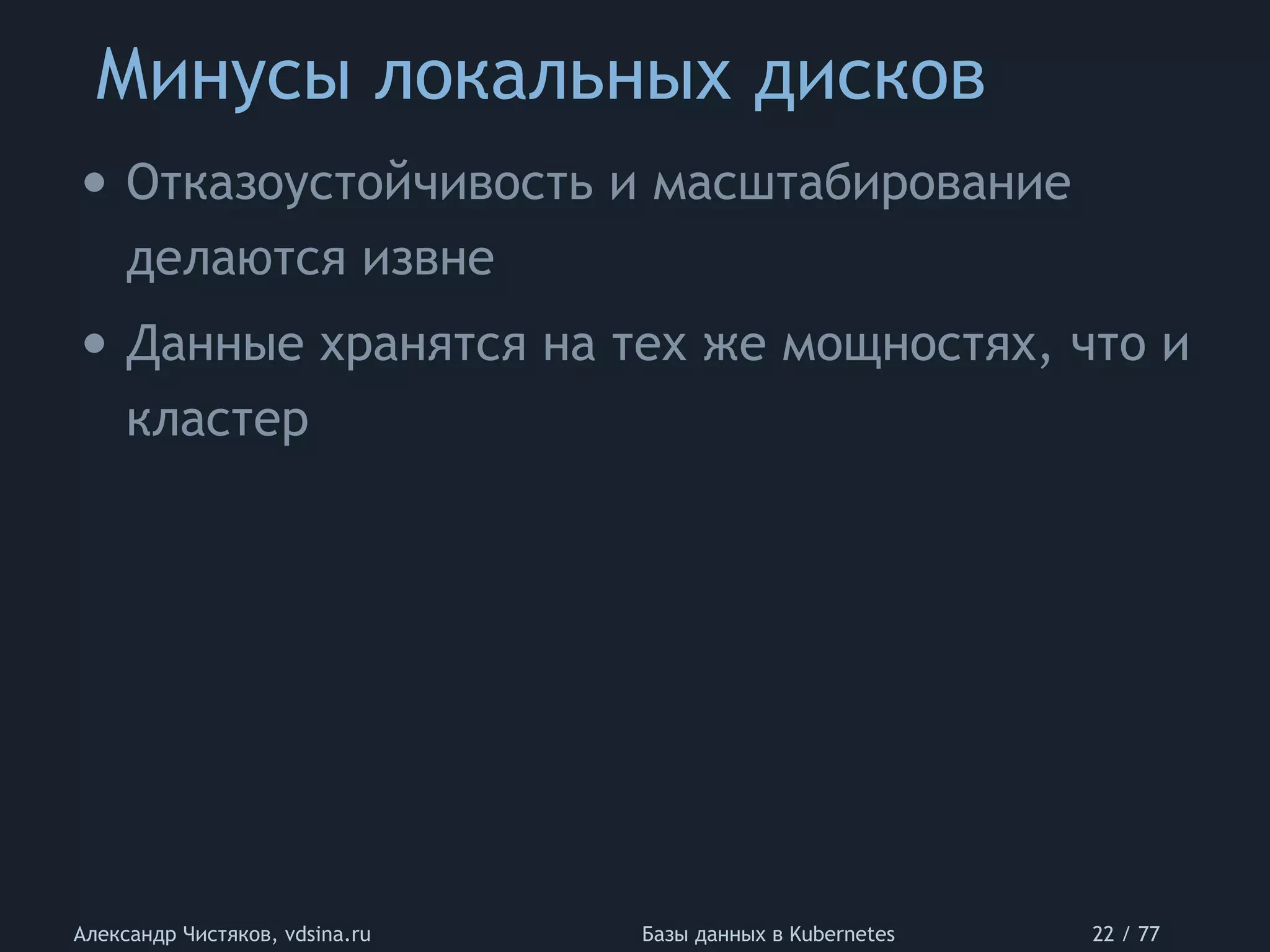 Минусы локальных дисков
Александр Чистяков, vdsina.ru Базы данных в Kubernetes 22 / 77
• Отказоустойчивость и масштабирование
делаются извне
• Данные хранятся на тех же мощностях, что и
кластер
 