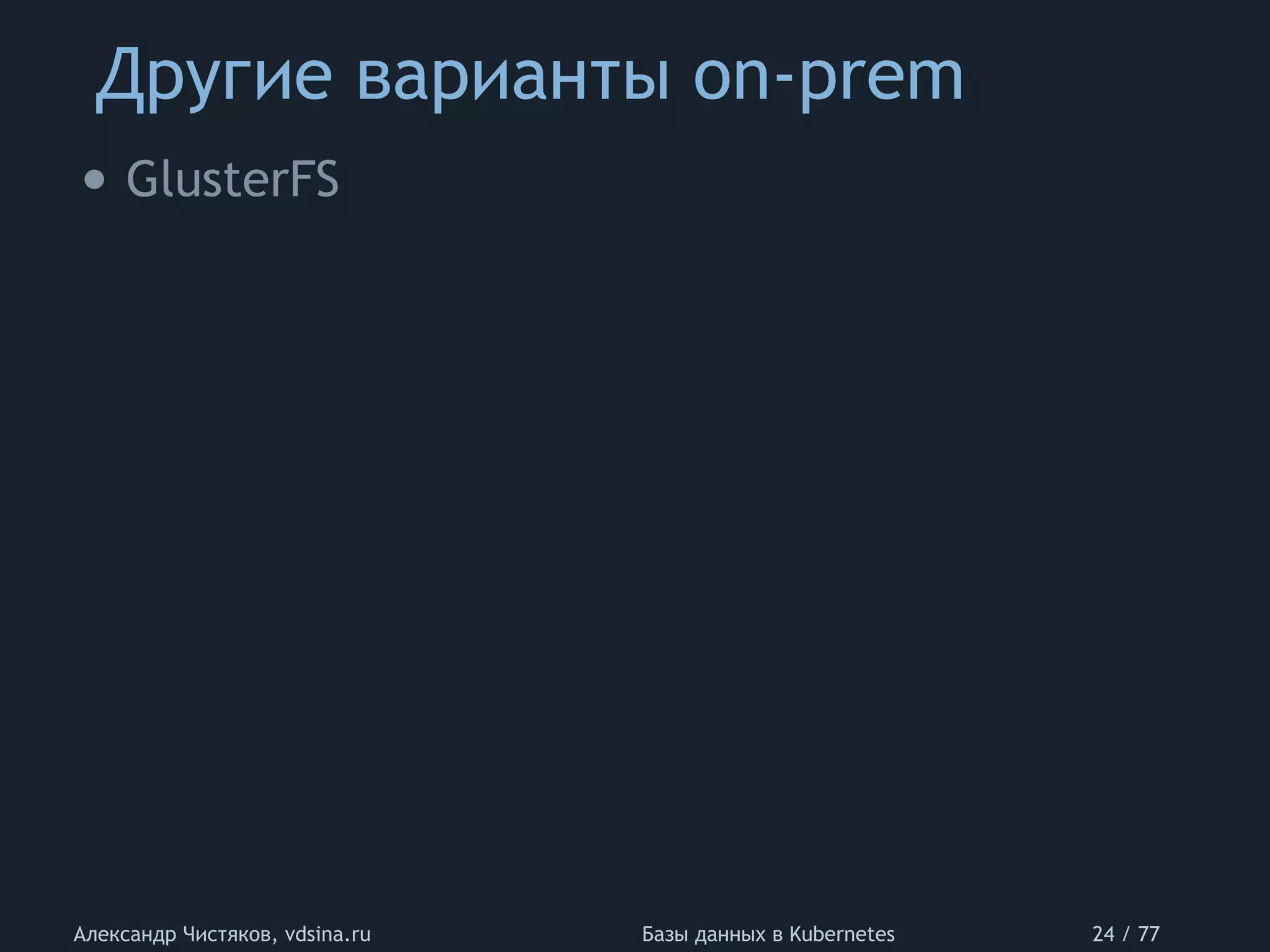 Другие варианты on-prem
Александр Чистяков, vdsina.ru Базы данных в Kubernetes 24 / 77
• GlusterFS
 