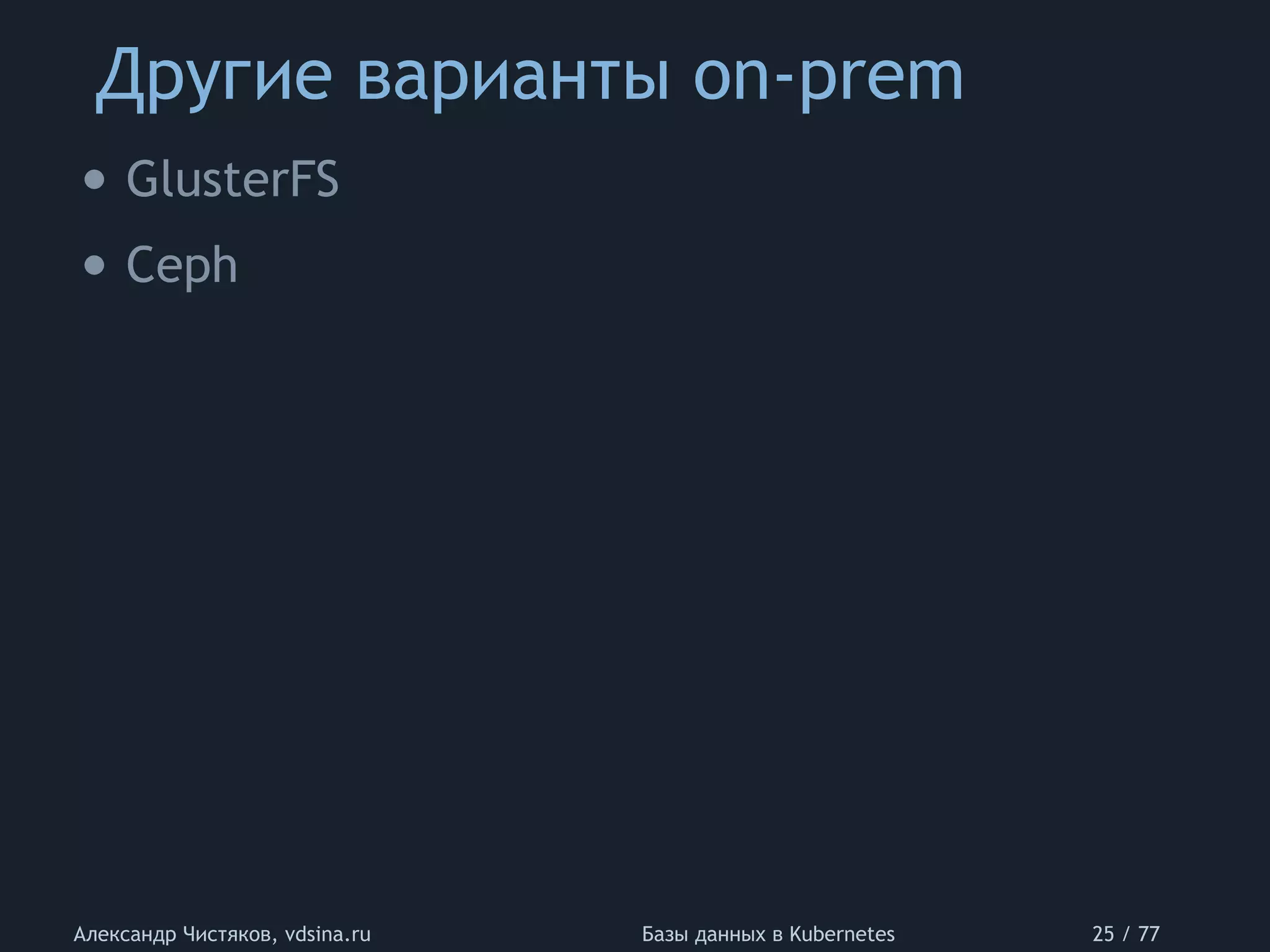 Другие варианты on-prem
Александр Чистяков, vdsina.ru Базы данных в Kubernetes 25 / 77
• GlusterFS
• Ceph
 