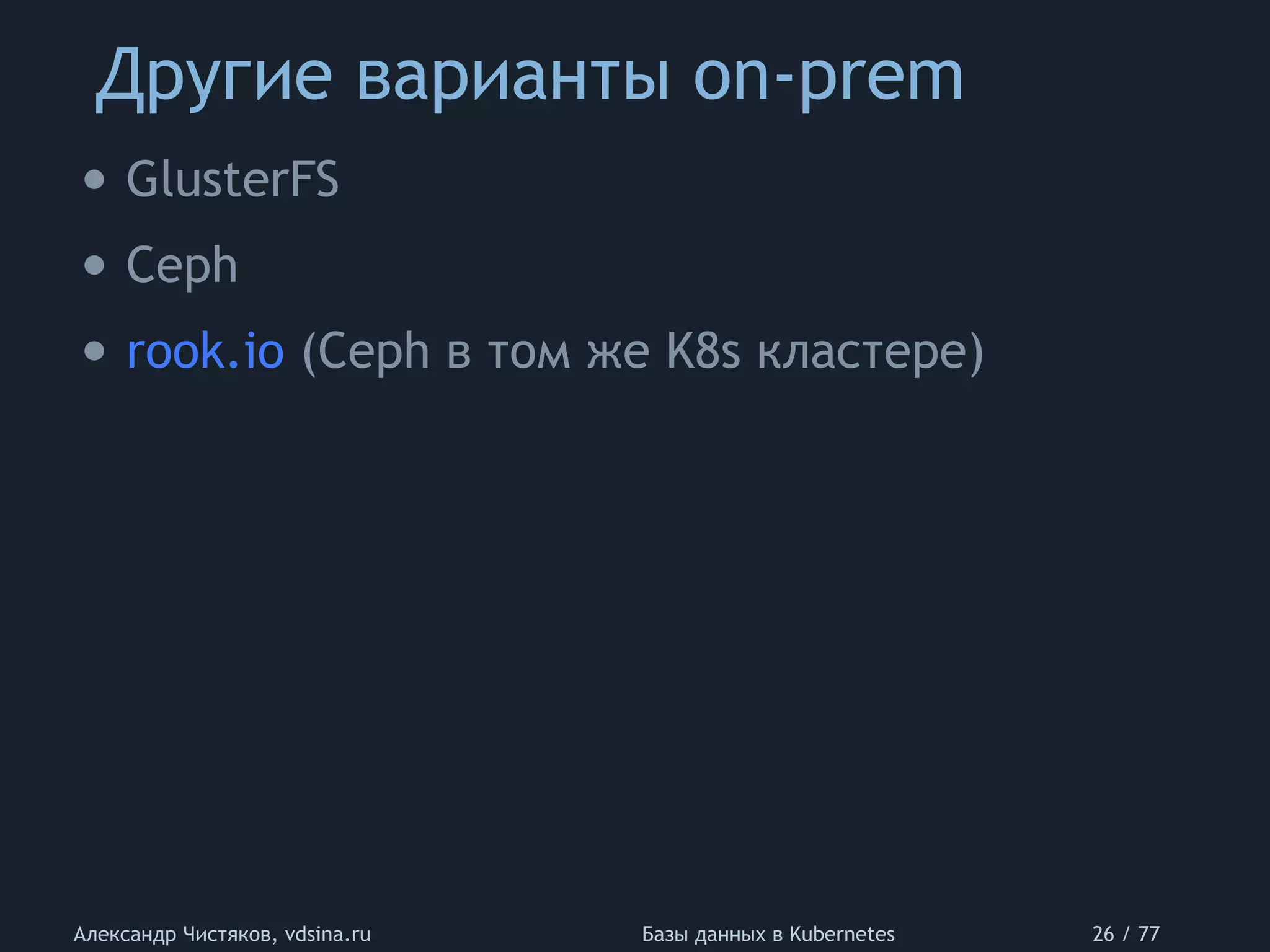 Другие варианты on-prem
Александр Чистяков, vdsina.ru Базы данных в Kubernetes 26 / 77
• GlusterFS
• Ceph
• rook.io (Ceph в том же K8s кластере)
 