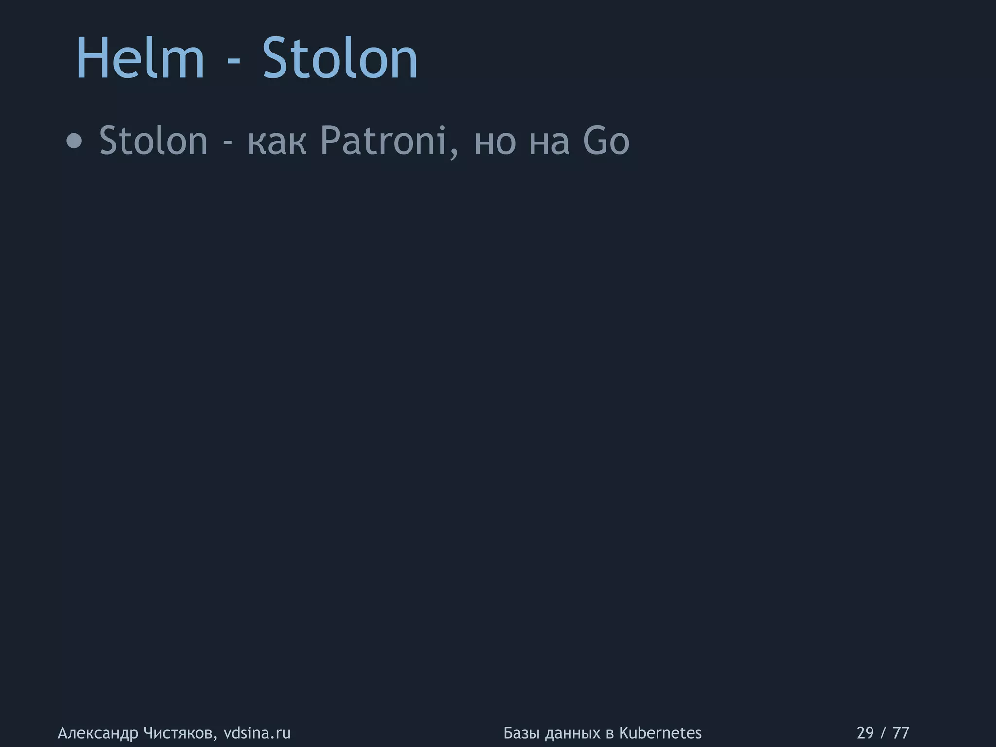 Helm - Stolon
Александр Чистяков, vdsina.ru Базы данных в Kubernetes 29 / 77
• Stolon - как Patroni, но на Go
 