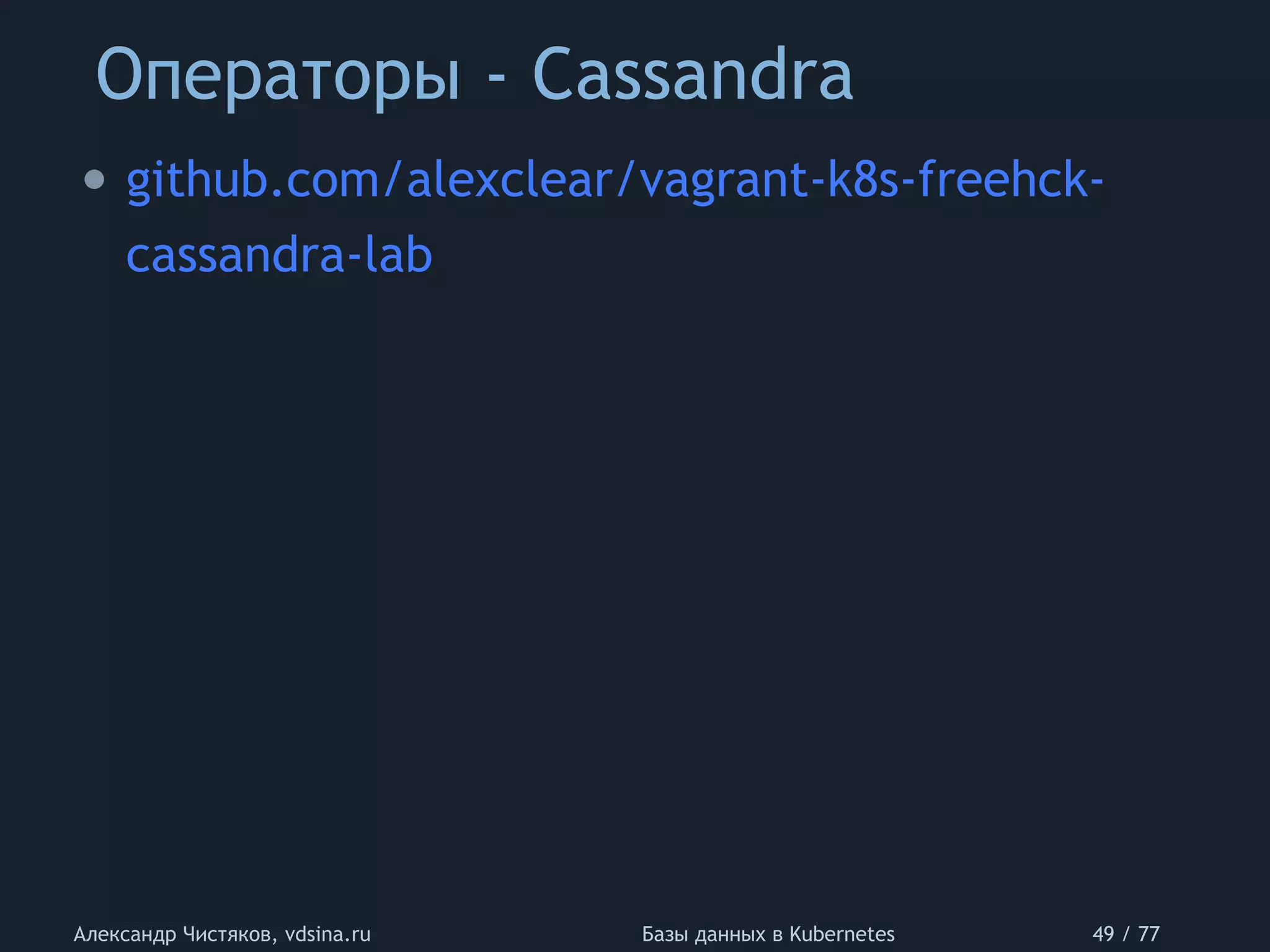Операторы - Cassandra
Александр Чистяков, vdsina.ru Базы данных в Kubernetes 49 / 77
• github.com/alexclear/vagrant-k8s-freehck-
cassandra-lab
 