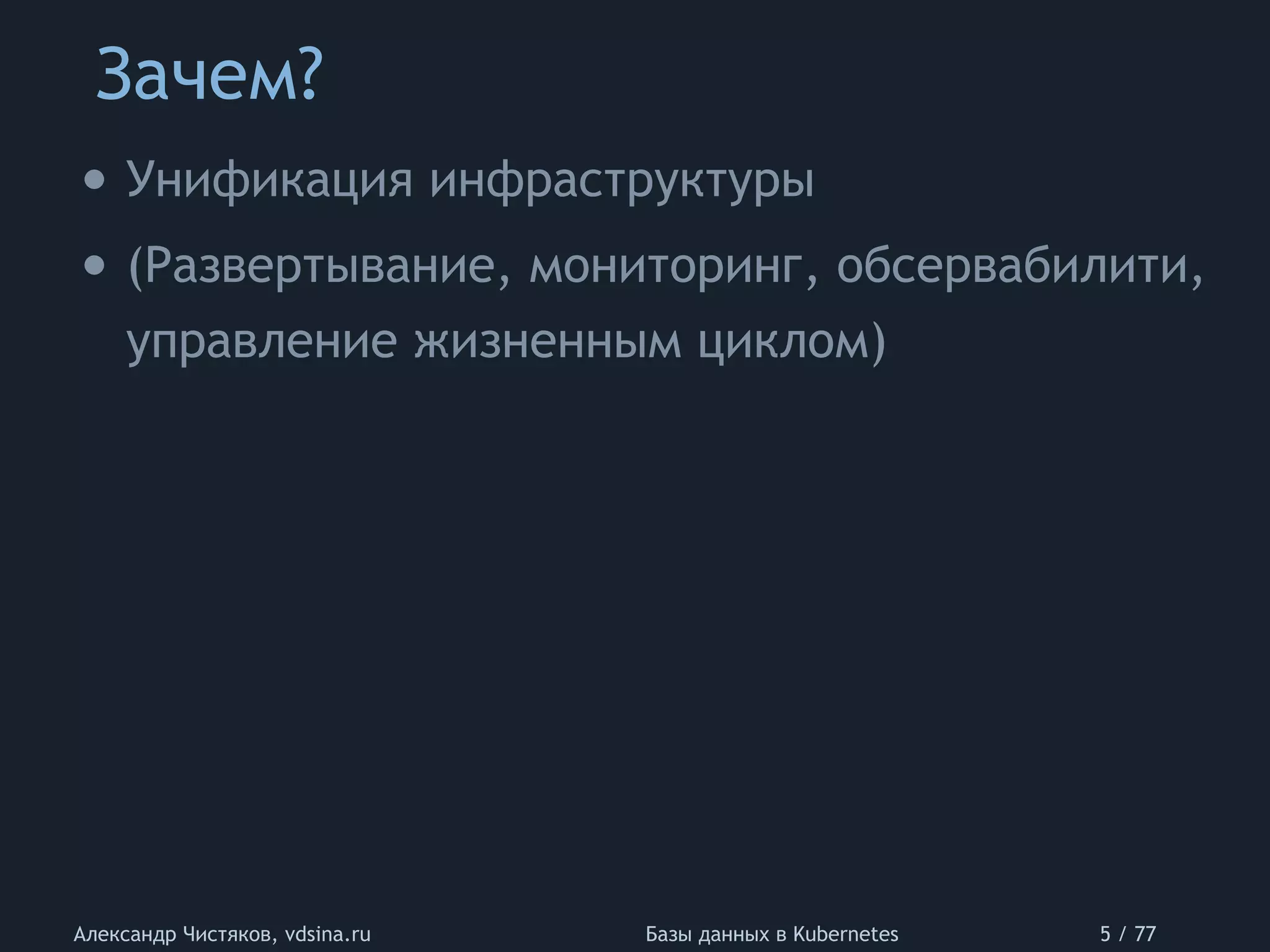 Зачем?
Александр Чистяков, vdsina.ru Базы данных в Kubernetes 5 / 77
• Унификация инфраструктуры
• (Развертывание, мониторинг, обсервабилити,
управление жизненным циклом)
 