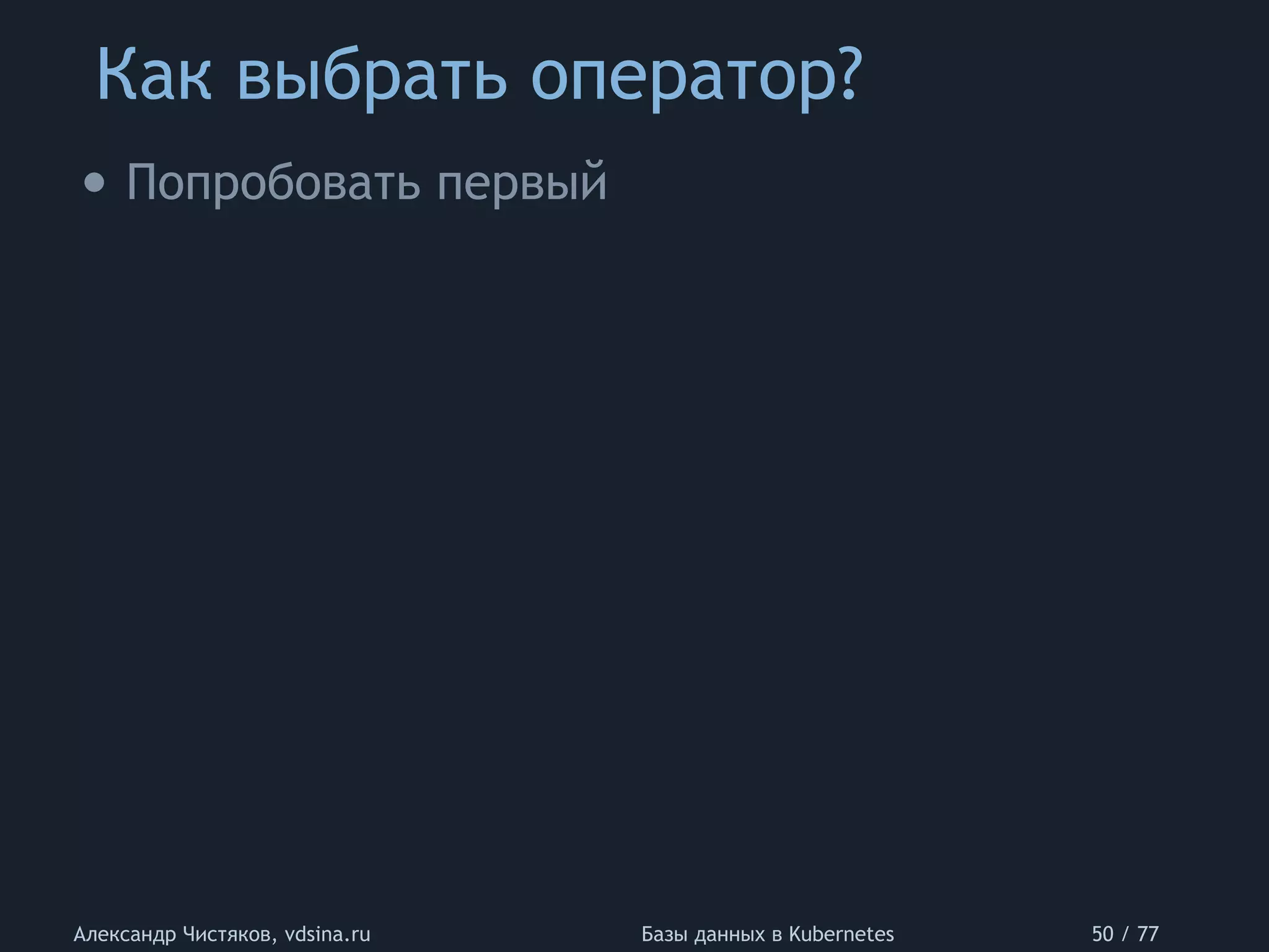 Как выбрать оператор?
Александр Чистяков, vdsina.ru Базы данных в Kubernetes 50 / 77
• Попробовать первый
 