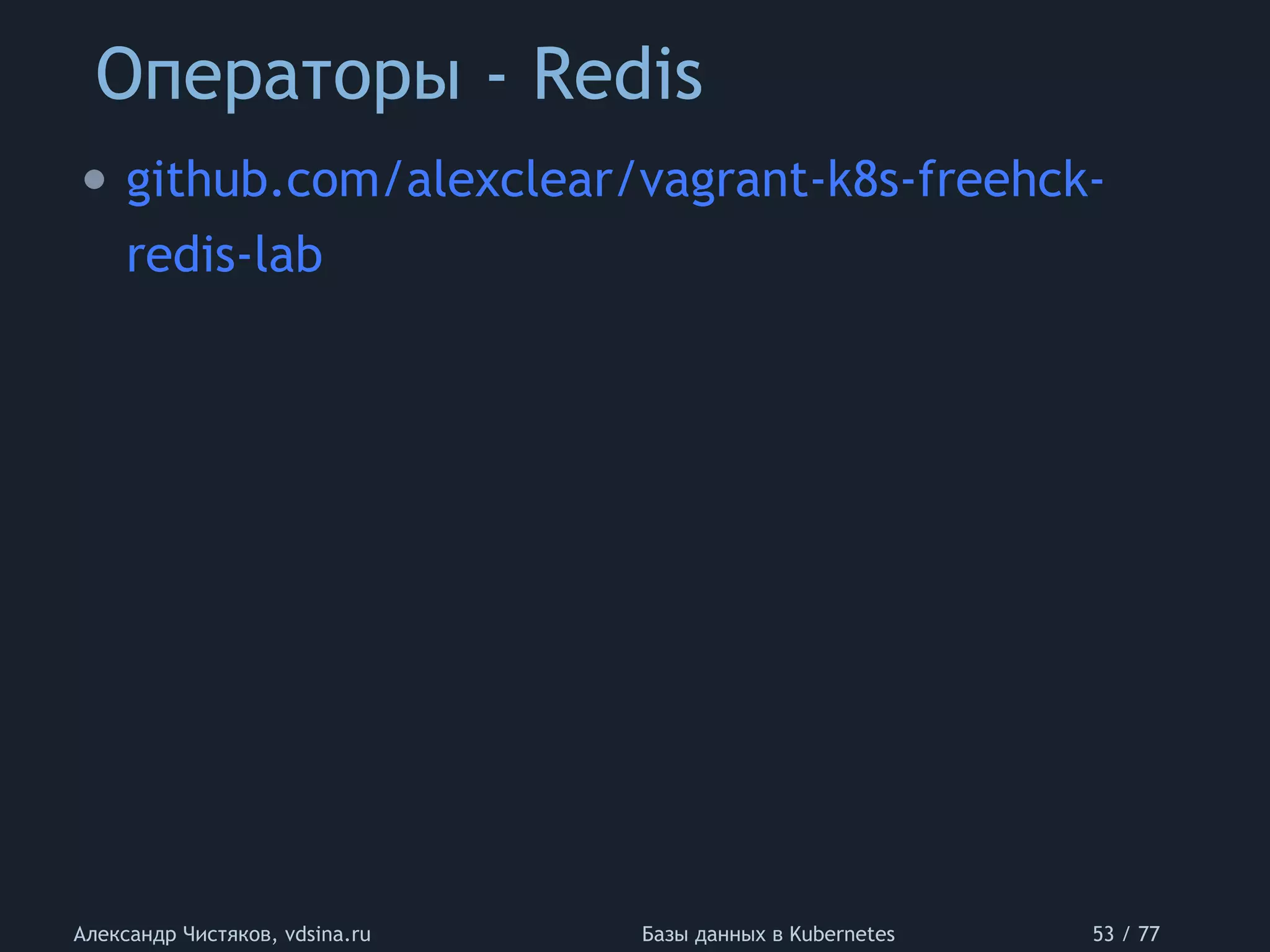 Операторы - Redis
Александр Чистяков, vdsina.ru Базы данных в Kubernetes 53 / 77
• github.com/alexclear/vagrant-k8s-freehck-
redis-lab
 
