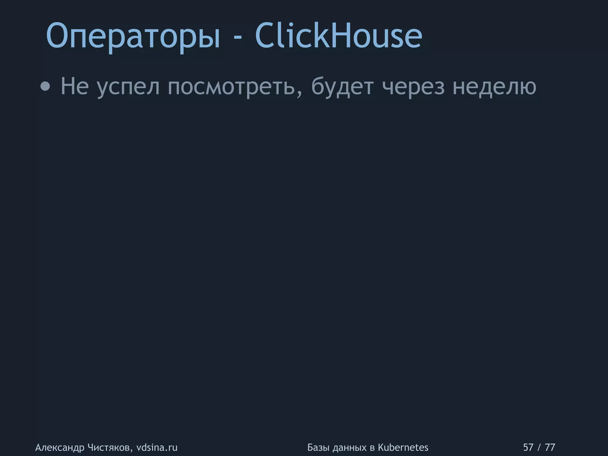 Операторы - ClickHouse
Александр Чистяков, vdsina.ru Базы данных в Kubernetes 57 / 77
• Не успел посмотреть, будет через неделю
 