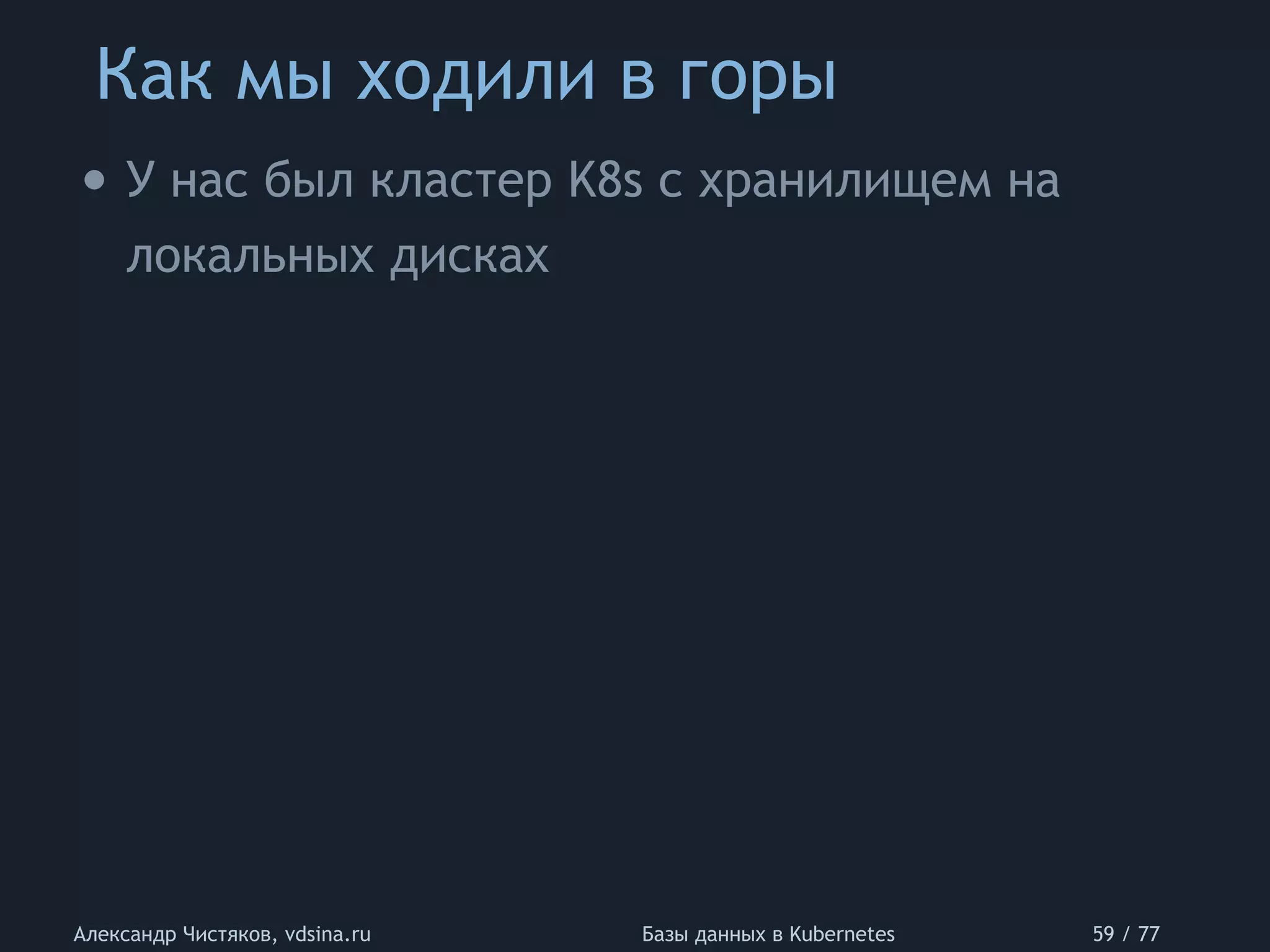 Как мы ходили в горы
Александр Чистяков, vdsina.ru Базы данных в Kubernetes 59 / 77
• У нас был кластер K8s с хранилищем на
локальных дисках
 