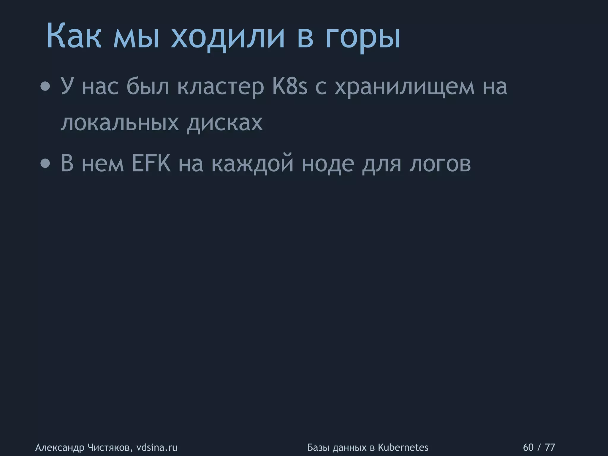 Как мы ходили в горы
Александр Чистяков, vdsina.ru Базы данных в Kubernetes 60 / 77
• У нас был кластер K8s с хранилищем на
локальных дисках
• В нем EFK на каждой ноде для логов
 