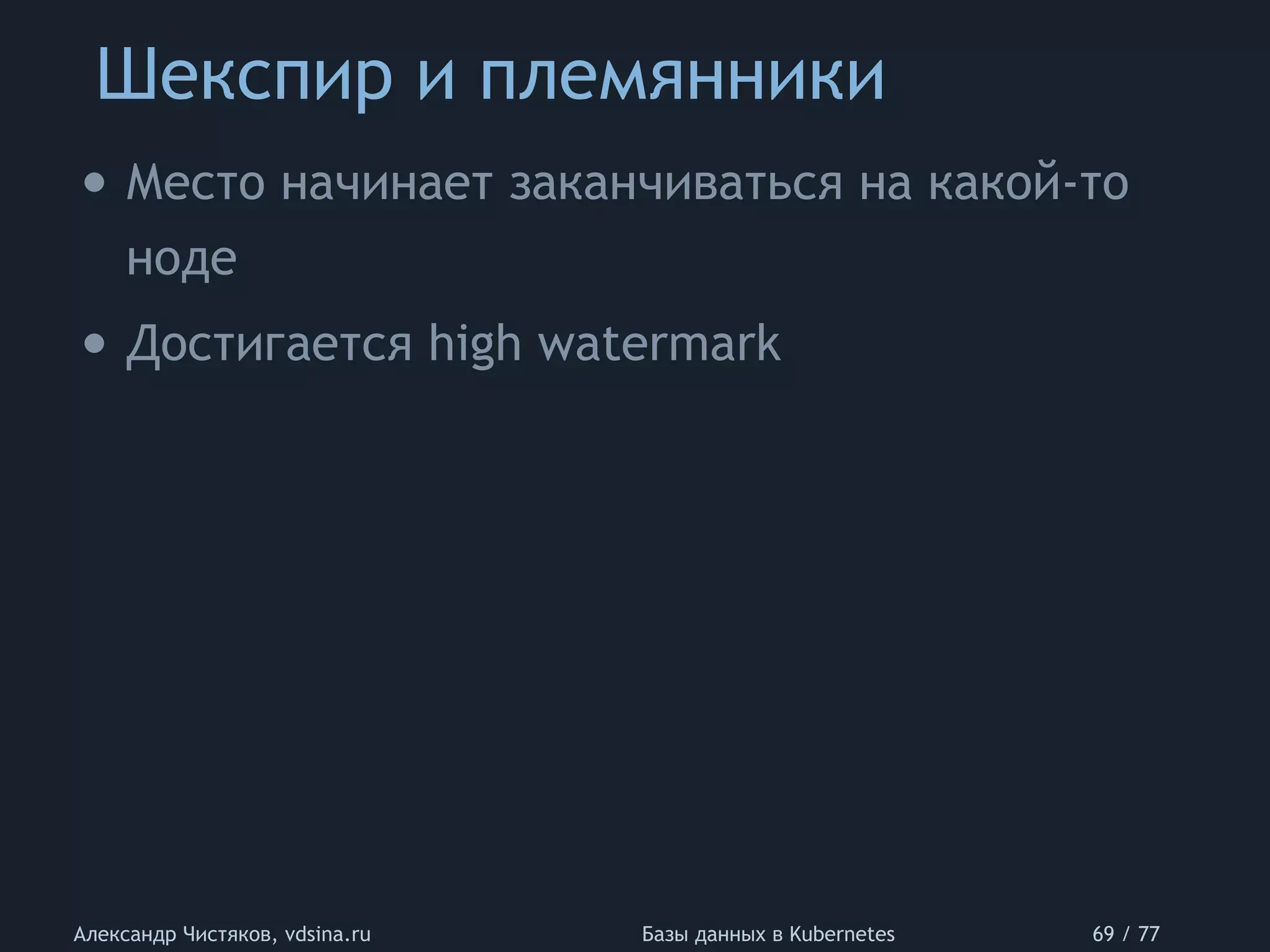Шекспир и племянники
Александр Чистяков, vdsina.ru Базы данных в Kubernetes 69 / 77
• Место начинает заканчиваться на какой-то
ноде
• Достигается high watermark
 
