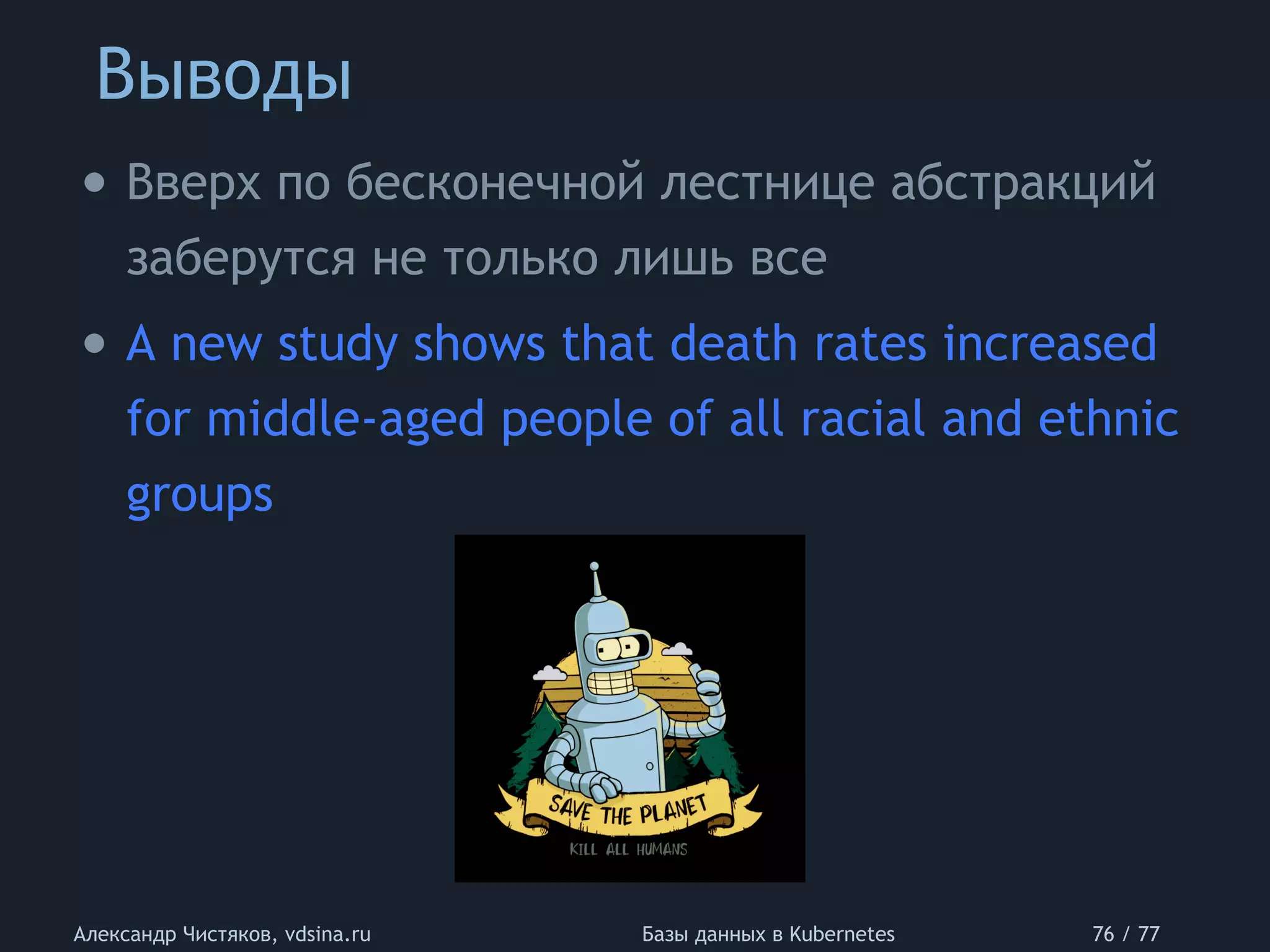 Выводы
Александр Чистяков, vdsina.ru Базы данных в Kubernetes 76 / 77
• Вверх по бесконечной лестнице абстракций
заберутся не только лишь все
• A new study shows that death rates increased
for middle-aged people of all racial and ethnic
groups
 