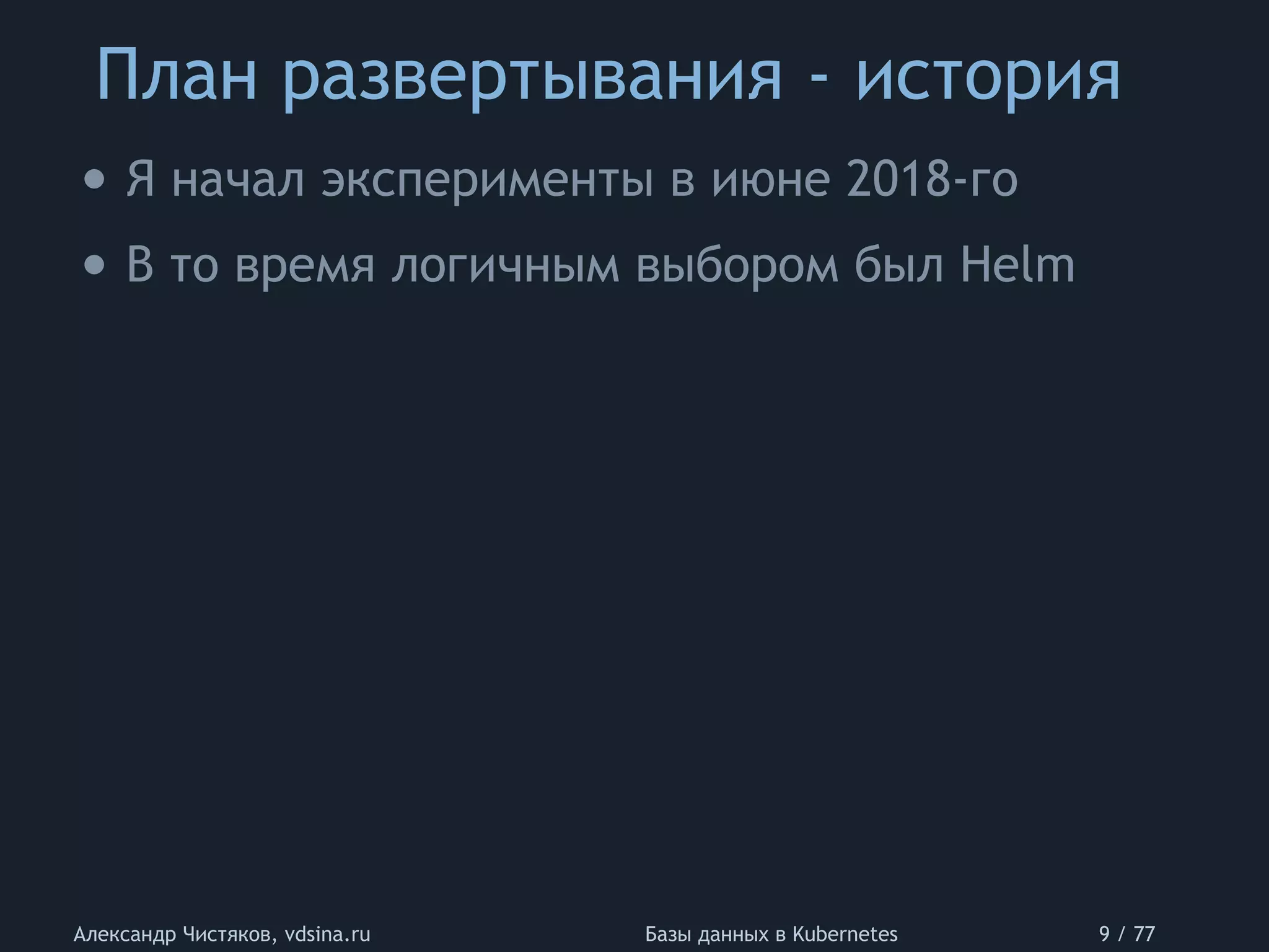 План развертывания - история
Александр Чистяков, vdsina.ru Базы данных в Kubernetes 9 / 77
• Я начал эксперименты в июне 2018-го
• В то время логичным выбором был Helm
 