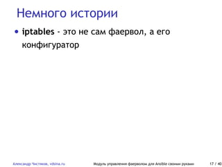 Немного истории
Александр Чистяков, vdsina.ru Модуль управления фаерволом для Ansible своими руками 17 / 40
• iptables - это не сам фаервол, а его
конфигуратор
 