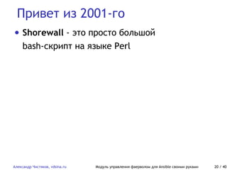 Привет из 2001-го
Александр Чистяков, vdsina.ru Модуль управления фаерволом для Ansible своими руками 20 / 40
• Shorewall - это просто большой
bash-скрипт на языке Perl
 