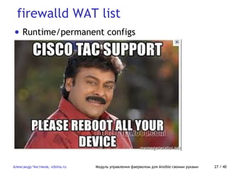 firewalld WAT list
Александр Чистяков, vdsina.ru Модуль управления фаерволом для Ansible своими руками 27 / 40
• Runtime/permanent configs
 