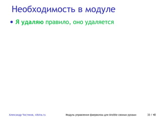Необходимость в модуле
Александр Чистяков, vdsina.ru Модуль управления фаерволом для Ansible своими руками 33 / 40
• Я удаляю правило, оно удаляется
 