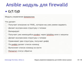 Ansible модуль для firewalld
Александр Чистяков, vdsina.ru Модуль управления фаерволом для Ansible своими руками 34 / 40
• G(T/S)D
 