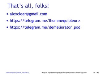 That’s all, folks!
Александр Чистяков, vdsina.ru Модуль управления фаерволом для Ansible своими руками 40 / 40
• alexclear@gmail.com
• https://telegram.me/lhommequipleure
• https://telegram.me/demeliorator_pod
 