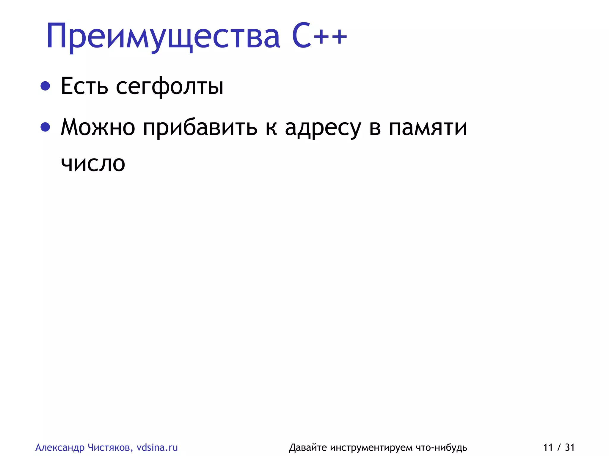 Преимущества C++
Александр Чистяков, vdsina.ru Давайте инструментируем что-нибудь 11 / 31
• Есть сегфолты
• Можно прибавить к адресу в памяти
число
 