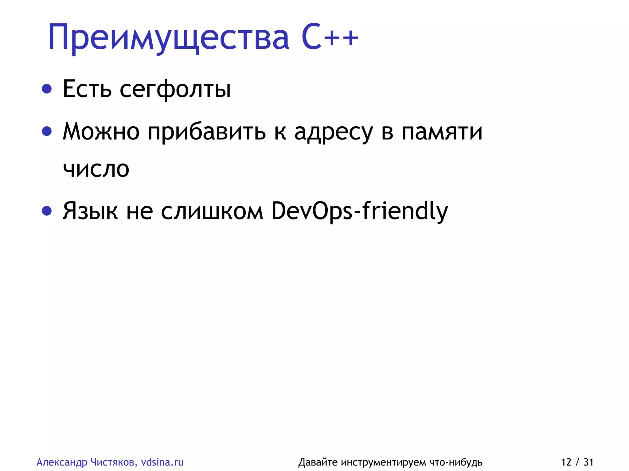Преимущества C++
Александр Чистяков, vdsina.ru Давайте инструментируем что-нибудь 12 / 31
• Есть сегфолты
• Можно прибавить к адресу в памяти
число
• Язык не слишком DevOps-friendly
 