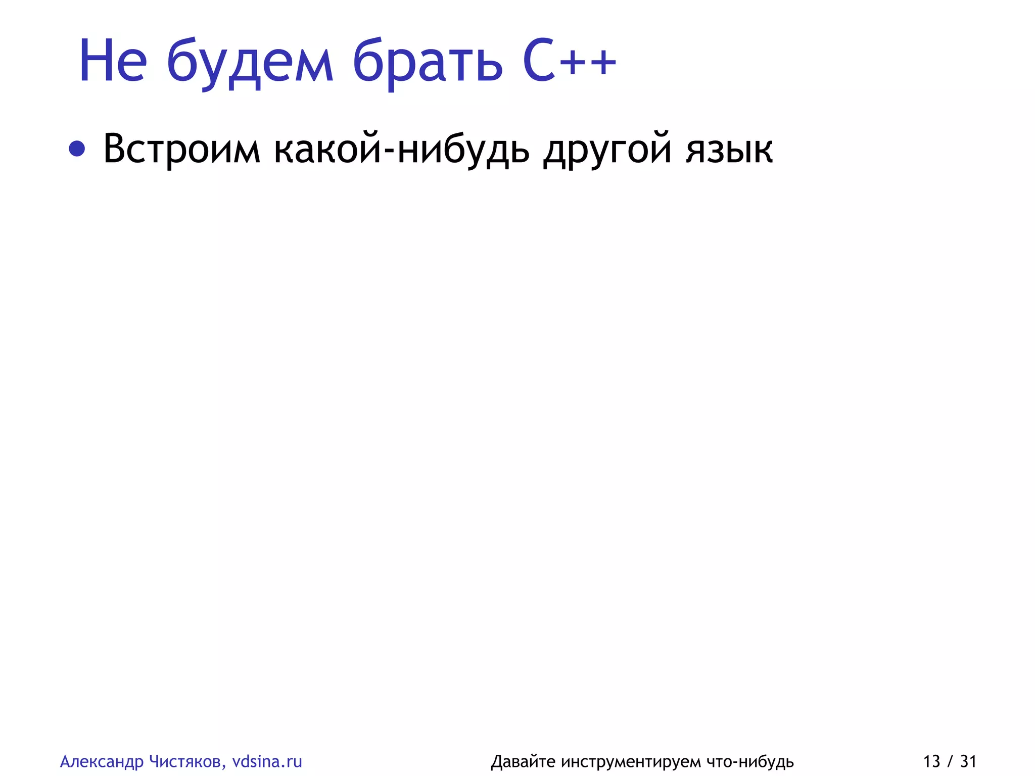 Не будем брать C++
Александр Чистяков, vdsina.ru Давайте инструментируем что-нибудь 13 / 31
• Встроим какой-нибудь другой язык
 