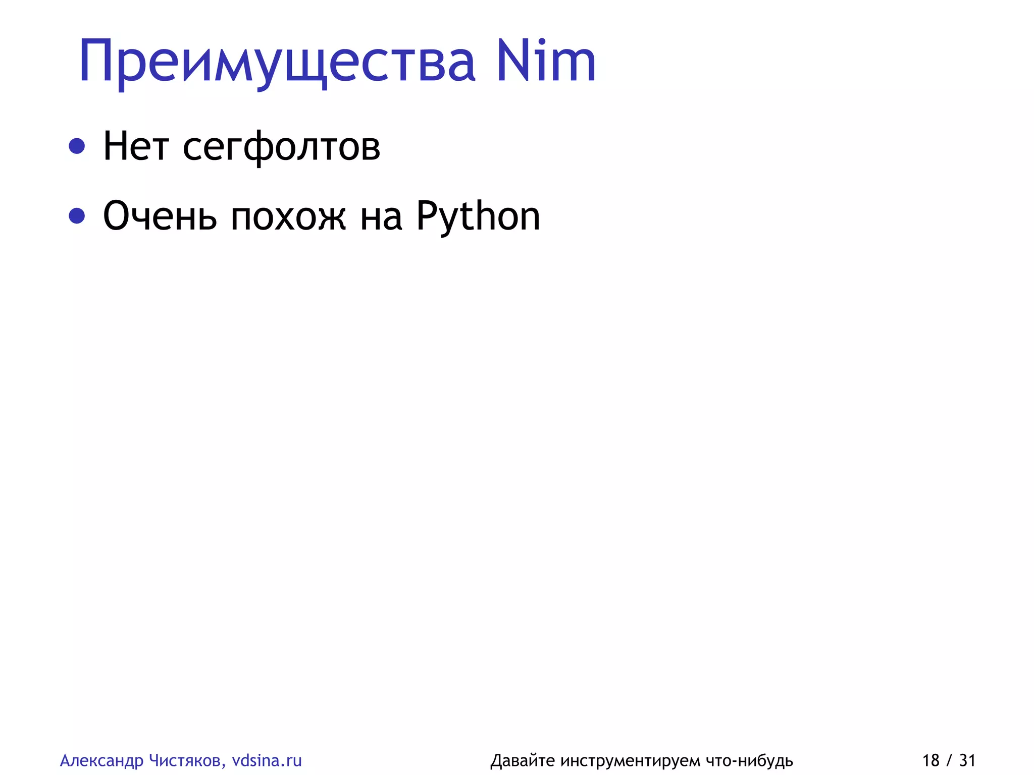 Преимущества Nim
Александр Чистяков, vdsina.ru Давайте инструментируем что-нибудь 18 / 31
• Нет сегфолтов
• Очень похож на Python
 