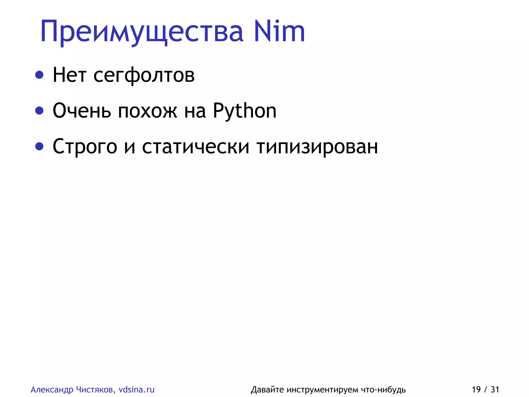 Преимущества Nim
Александр Чистяков, vdsina.ru Давайте инструментируем что-нибудь 19 / 31
• Нет сегфолтов
• Очень похож на Python
• Строго и статически типизирован
 